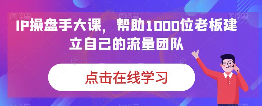 IP-操盘手大课，帮助1000位老板建立自己的流量团队-轻创社
