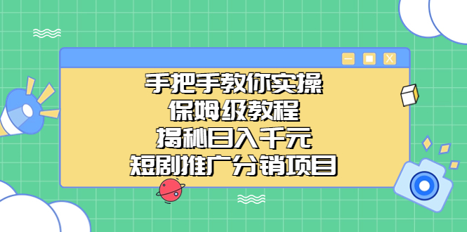 手把手教你实操！保姆级教程揭秘日入千元的短剧推广分销项目-轻创社