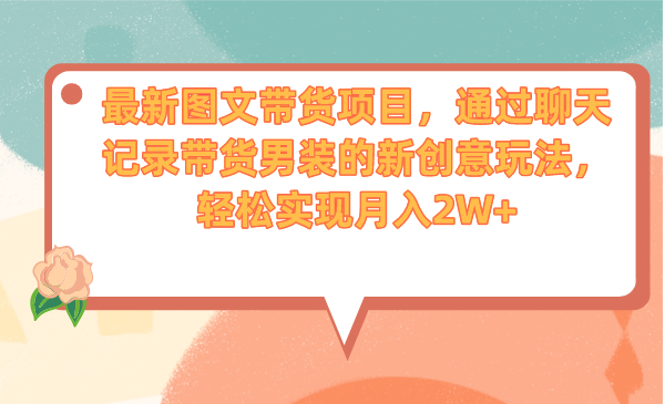 最新图文带货项目，通过聊天记录带货男装的新创意玩法，轻松实现月入2W+-轻创社
