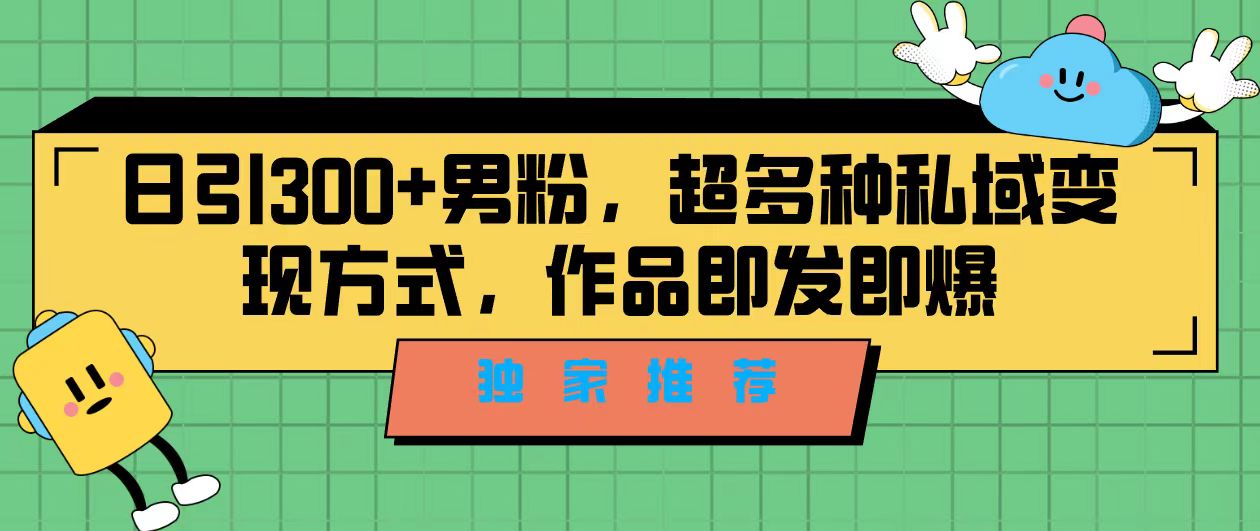 独家推荐！日引300+男粉，超多种私域变现方式，作品即发即报-轻创社