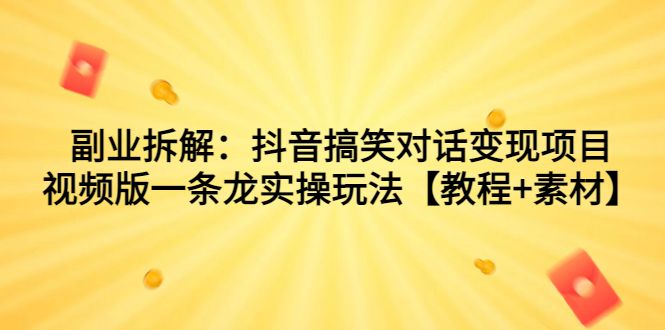 副业拆解：抖音搞笑对话变现项目，视频版一条龙实操玩法【教程+素材】-轻创社
