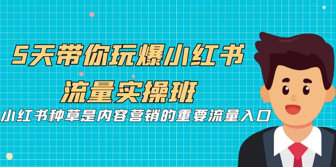 5天带你玩爆小红书流量实操班，小红书种草是内容营销的重要流量入口-轻创社