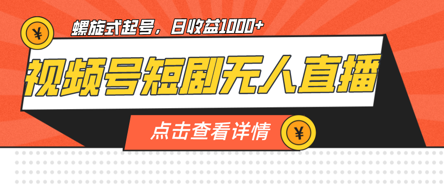视频号短剧无人直播，螺旋起号，单号日收益1000+-轻创社