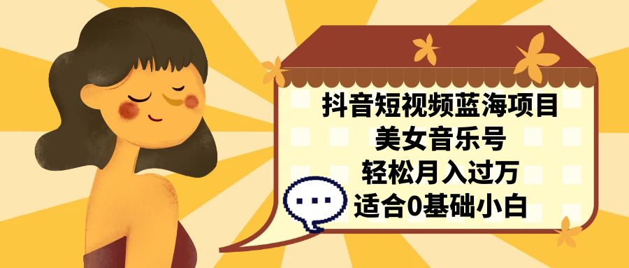抖音短视频蓝海项目，美女音乐号，轻松月入过万 适合小白-轻创社