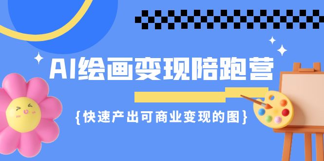 AI绘画·变现陪跑营，快速产出可商业变现的图-轻创社