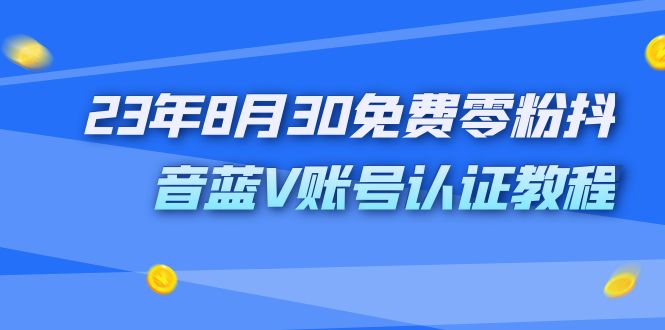 外面收费1980的23年8月30免费零粉抖音蓝V账号认证教程-轻创社