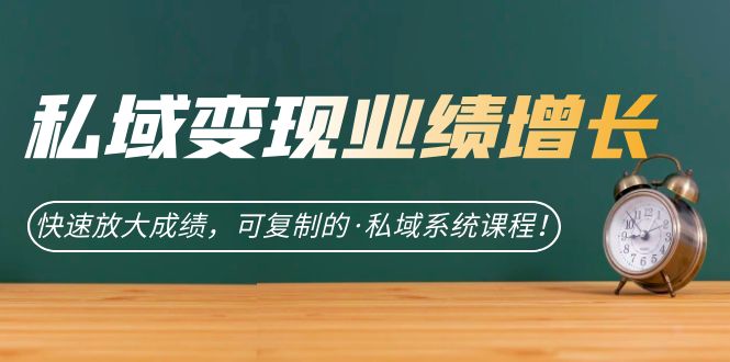 私域·变现业绩增长：快速放大成绩，可复制的·私域系统课程！-轻创社