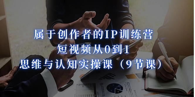 属于创作者的IP训练营：短视频从0到1、思维与认知实操课-轻创社