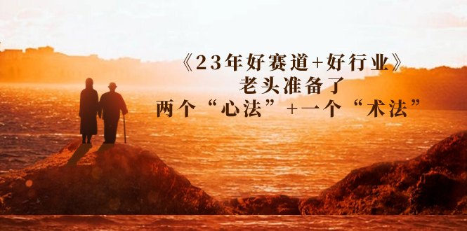 某收费文章《23年好赛道+好行业》老头准备了两个“心法”+一个“术法”-轻创社