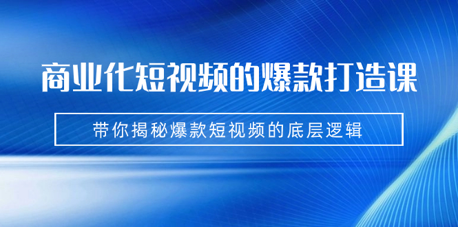 商业化短视频的爆款打造课：手把手带你揭秘爆款短视频的底层逻辑-轻创社