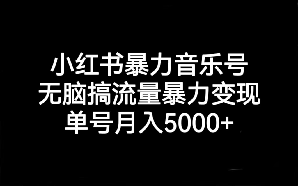 小红书暴力音乐号，无脑搞流量暴力变现，单号月入5000+-轻创社