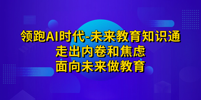 领跑·AI时代-未来教育·知识通：走出内卷和焦虑，面向未来做教育-轻创社
