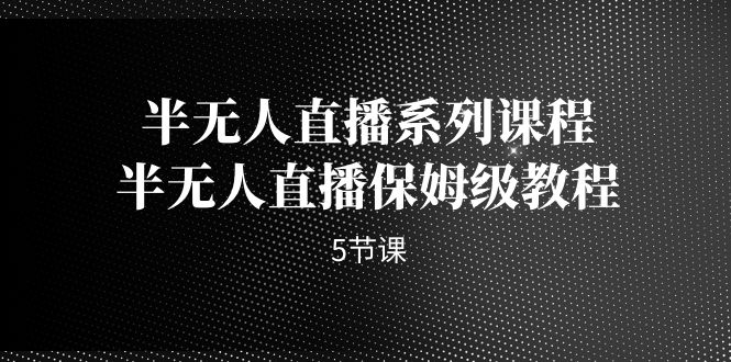 半无人直播系列课程，半无人直播保姆级教程-轻创社