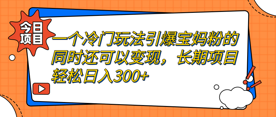 一个冷门玩法引爆宝妈粉的同时还可以变现，长期项目轻松日入300+-轻创社