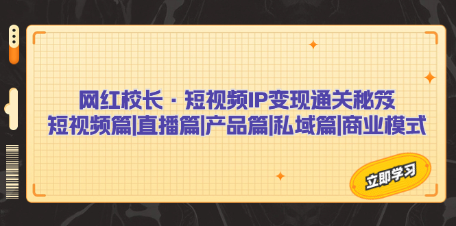 网红校长·短视频IP变现通关秘笈：短视频篇+直播篇+产品篇+私域篇+商业模式-轻创社