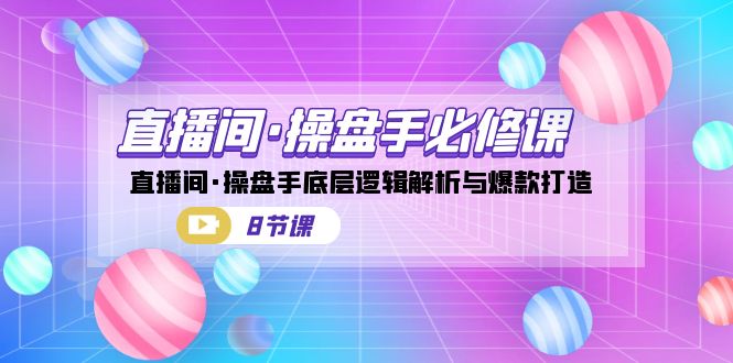 直播间·操盘手必修课：直播间·操盘手底层逻辑解析与爆款打造-轻创社