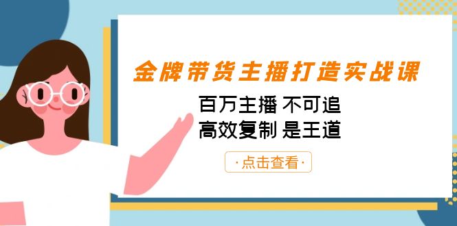 金牌带货主播打造实战课：百万主播 不可追，高效复制 是王道-轻创社