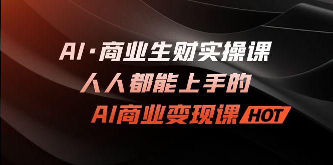 AI·商业生财实操课：人人都能上手的AI·商业变现课-轻创社