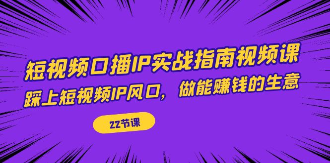 短视频口播IP实战指南视频课，踩上短视频IP风口，做能赚钱的生意-轻创社