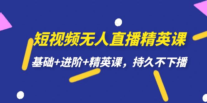 短视频无人直播-精英课，基础+进阶+精英课，持久不下播-轻创社
