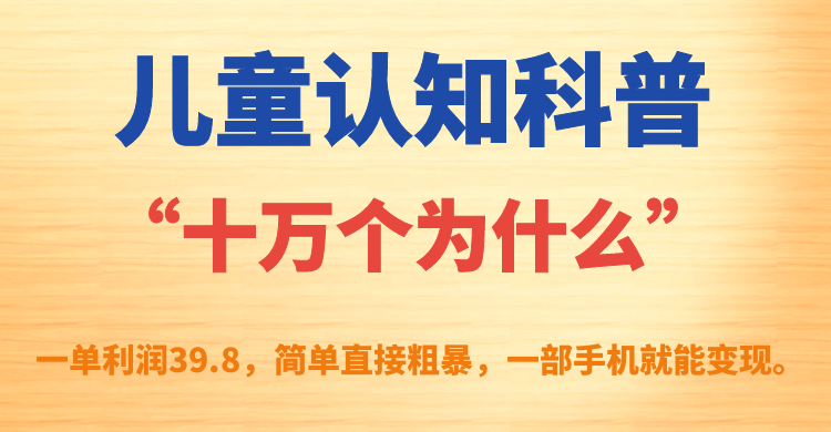 儿童认知科普“十万个为什么”一单利润39.8，简单粗暴，一部手机就能变现-轻创社