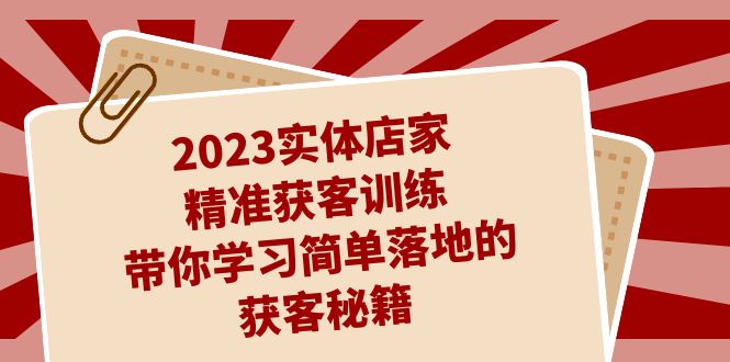 2023实体店家精准获客训练，带你学习简单落地的获客秘籍-轻创社