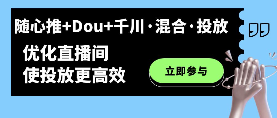 随心推+Dou+千川·混合·投放新玩法，优化直播间使投放更高效-轻创社