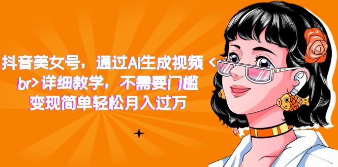 抖音美女号，通过AI生成视频，详细教学，不需要门槛，变现简单轻松月入过万-轻创社