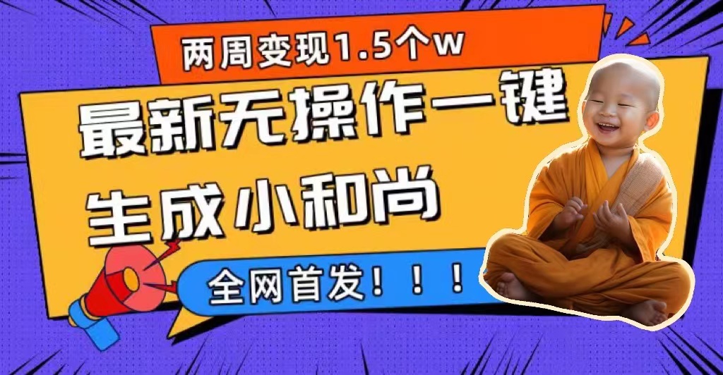 两周1.5W最新无操作一键生成小和尚玩法，升级版首发-轻创社