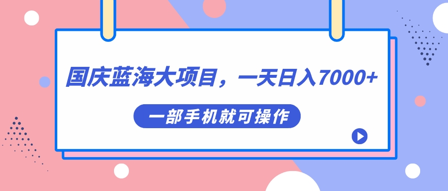 国庆蓝海大项目，一天日入7000+，一部手机就可操作-轻创社