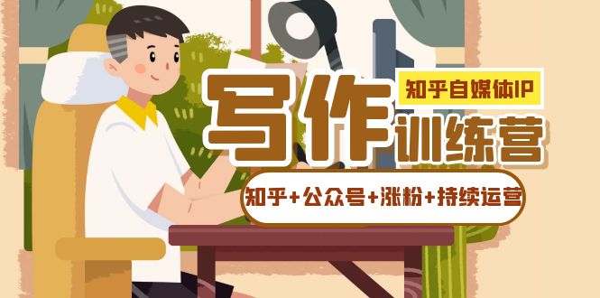 知乎-自媒体IP写作实操训练营：如何做知乎+公众号+涨粉+持续运营！-轻创社