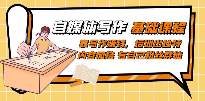 自媒体写作-基础课程：靠写作赚钱，培训出独特内容风格 有自己粉丝群体-轻创社