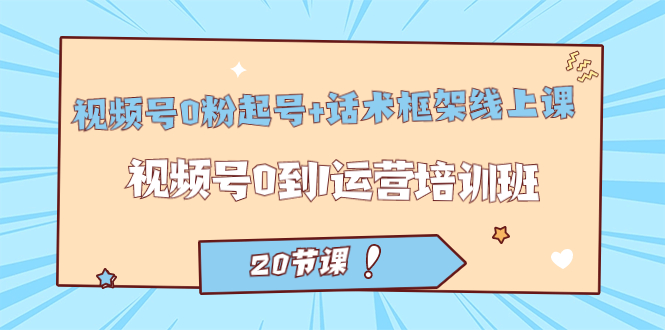 视频号·0粉起号+话术框架线上课：视频号0到1运营培训班-轻创社