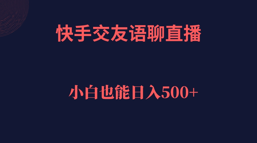 快手交友语聊直播，轻松日入500＋-轻创社