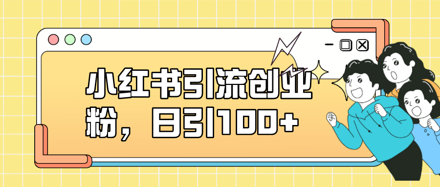 小红书引流创业粉，日引100+，小白可上手，可矩阵操作-轻创社