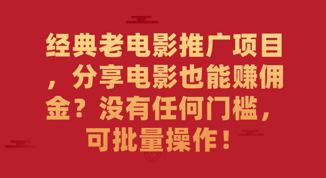 经典老电影推广项目，分享电影也能赚佣金？没有任何门槛，可批量操作！-轻创社