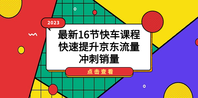 2023最新16节快车课程，快速提升京东流量，冲刺销量-轻创社