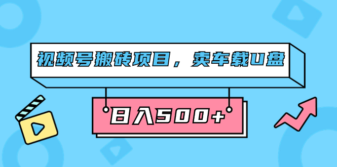 视频号搬砖项目，卖车载U盘，简单轻松，0门槛日入500+-轻创社