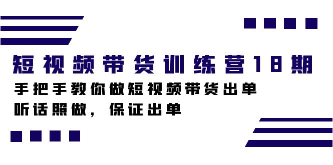 短视频带货训练营18期，手把手教你做短视频带货出单，听话照做，保证出单-轻创社