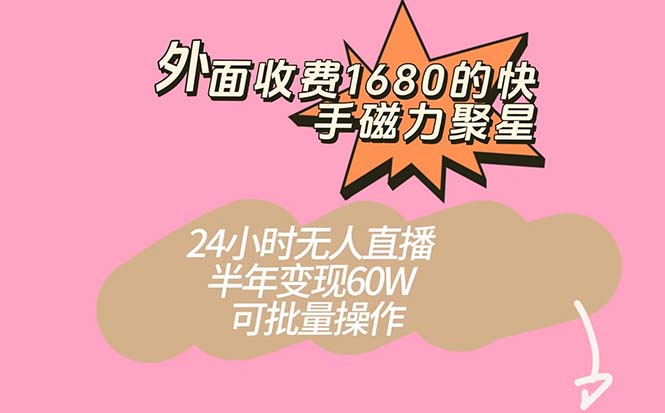 外面收费1680的快手磁力聚星项目，24小时无人直播 半年变现60W，可批量操作-轻创社