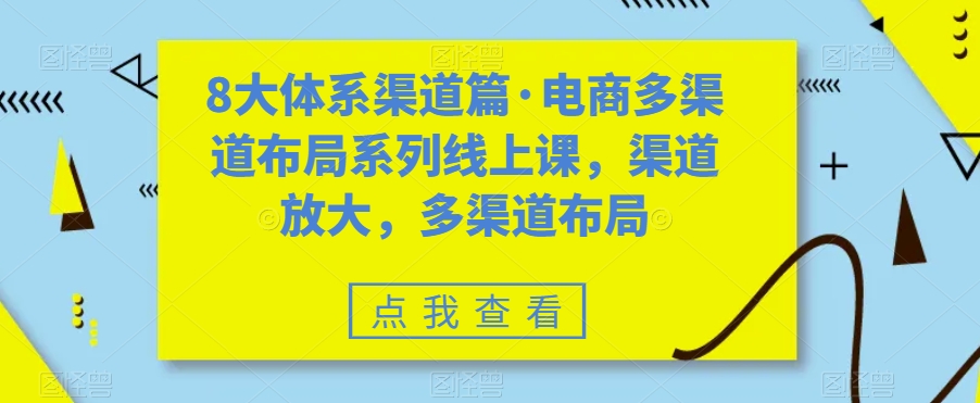 八大体系渠道篇·电商多渠道布局系列线上课，渠道放大，多渠道布局-轻创社