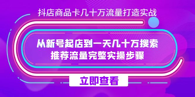 抖店-商品卡几十万流量打造实战，从新号起店到一天几十万搜索、推荐流量…-轻创社