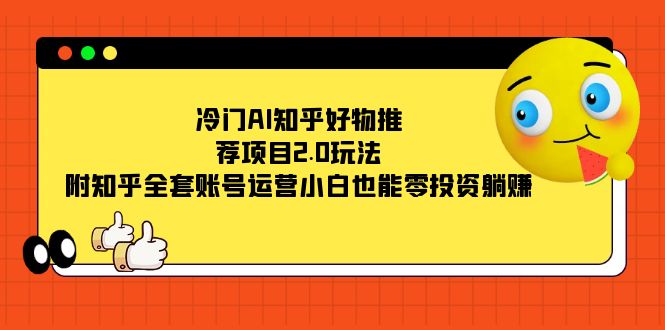 冷门AI知乎好物推荐项目2.0玩法，附知乎全套账号运营，小白也能零投资躺赚-轻创社