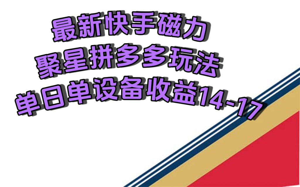 最新快手磁力聚星撸拼多多玩法，单设备单日收益14—17元-轻创社
