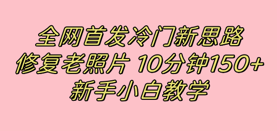 全网首发冷门新思路，修复老照片，10分钟收益150+，适合新手操作的项目-轻创社