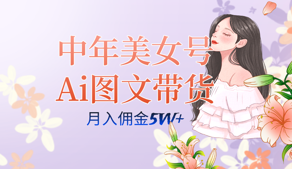 中年美女号ai图文带货3.0玩法，单号月入五位数，可多账号矩阵，全AI创作…-轻创社