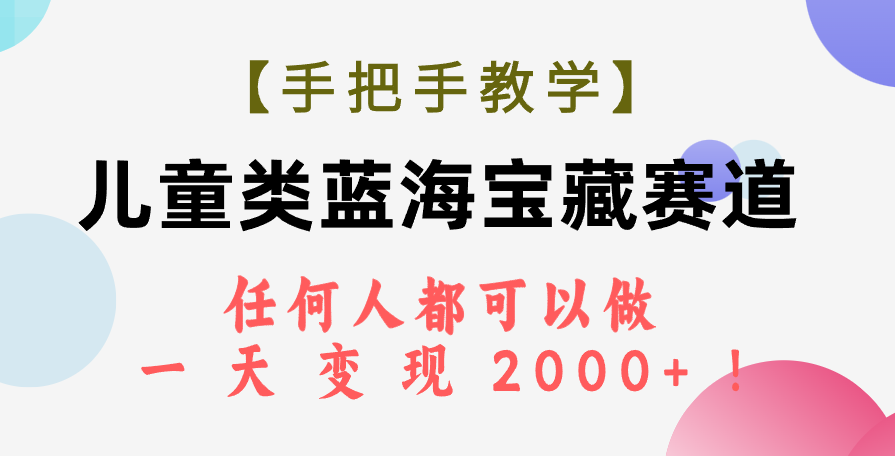 【手把手教学】儿童类蓝海宝藏赛道，任何人都可以做，一天轻松变现2000+！-轻创社
