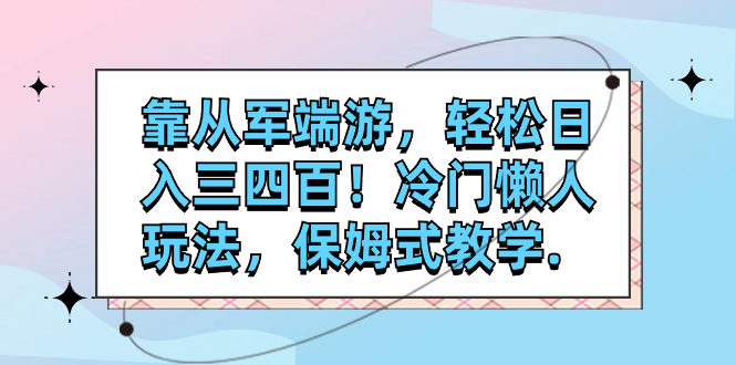 靠从军端游，轻松日入三四百！冷门懒人玩法，保姆式教学.-轻创社