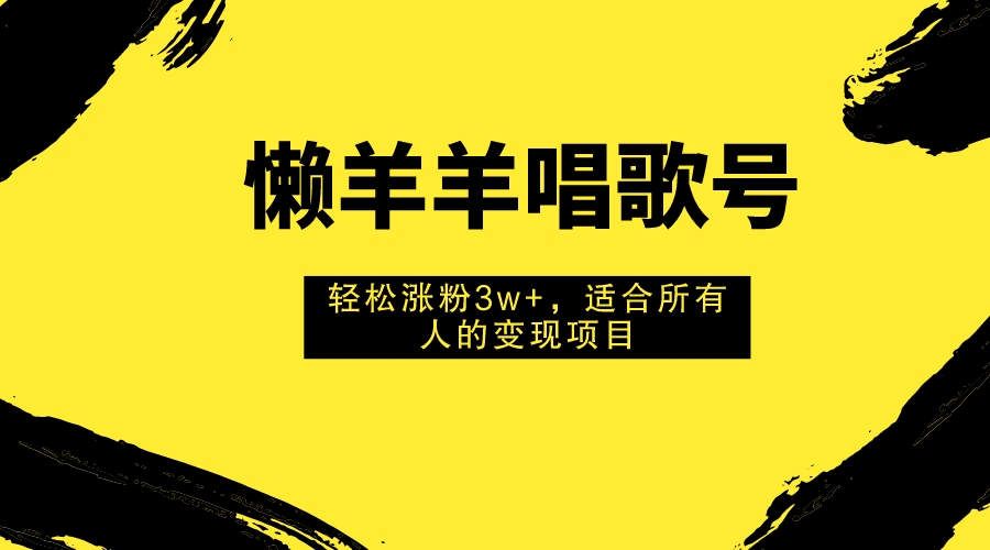 懒羊羊唱歌号，轻松涨粉3w+，适合所有人的变现项目！-轻创社