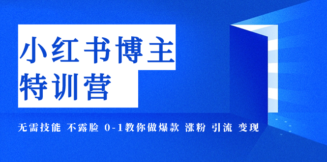 小红书博主爆款特训营-11期 无需技能 不露脸 0-1教你做爆款 涨粉 引流 变现-轻创社